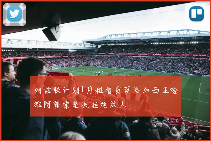 利兹联计划1月租借贡萨洛加西亚哈维阿隆索坚决拒绝放人