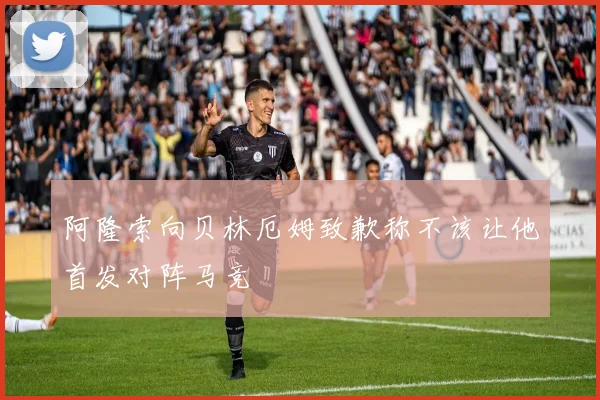 阿隆索向贝林厄姆致歉称不该让他首发对阵马竞