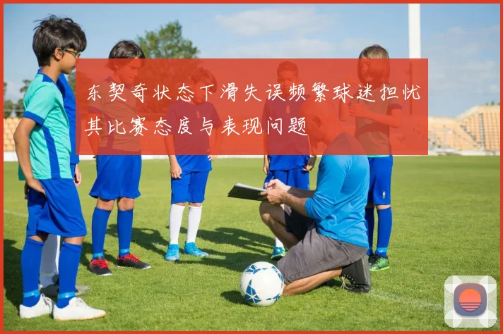 东契奇状态下滑失误频繁球迷担忧其比赛态度与表现问题