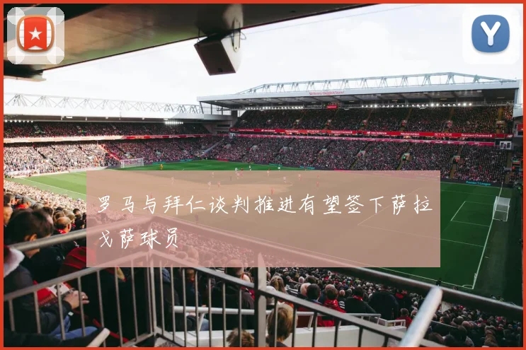 罗马与拜仁谈判推进有望签下萨拉戈萨球员