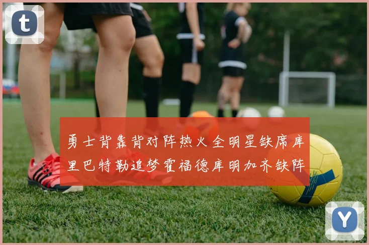 勇士背靠背对阵热火全明星缺席库里巴特勒追梦霍福德库明加齐缺阵