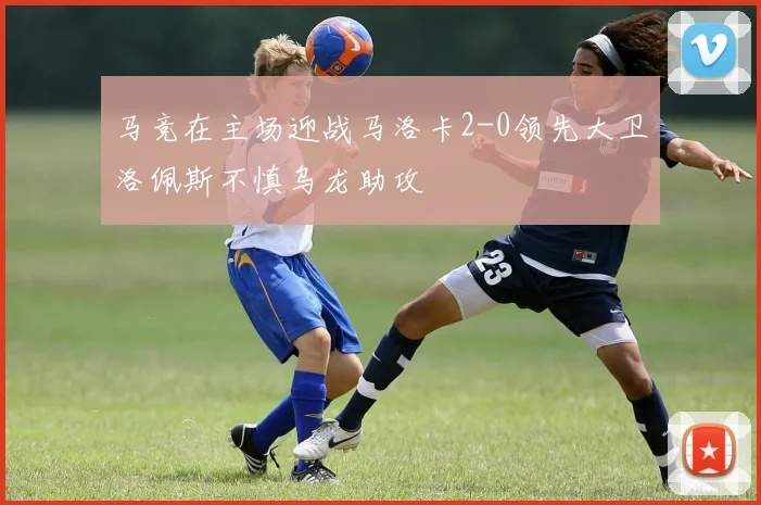 马竞在主场迎战马洛卡2-0领先大卫洛佩斯不慎乌龙助攻