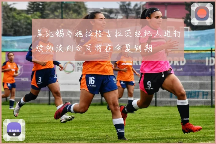 莱比锡与施拉格古拉茨经纪人进行续约谈判合同将在今夏到期