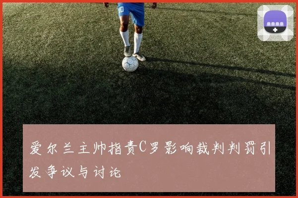 爱尔兰主帅指责C罗影响裁判判罚引发争议与讨论