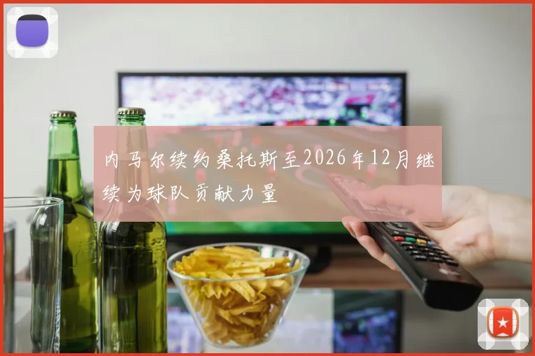 内马尔续约桑托斯至2026年12月继续为球队贡献力量