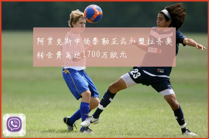 阿贾克斯中场泰勒正式加盟拉齐奥转会费高达1700万欧元
