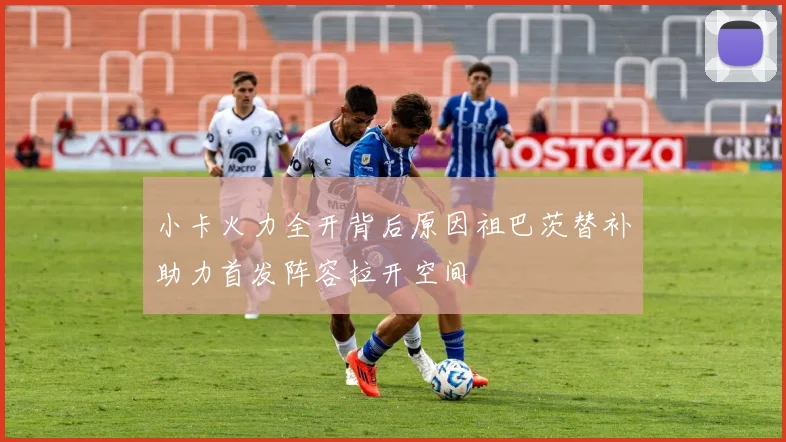 小卡火力全开背后原因祖巴茨替补助力首发阵容拉开空间